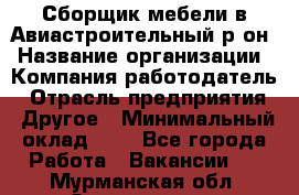 Сборщик мебели в Авиастроительный р-он › Название организации ­ Компания-работодатель › Отрасль предприятия ­ Другое › Минимальный оклад ­ 1 - Все города Работа » Вакансии   . Мурманская обл.,Оленегорск г.